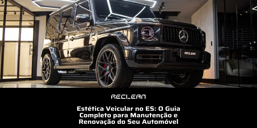Estética Veicular no ES: O Guia Completo para Manutenção e Renovação do Seu Automóvel